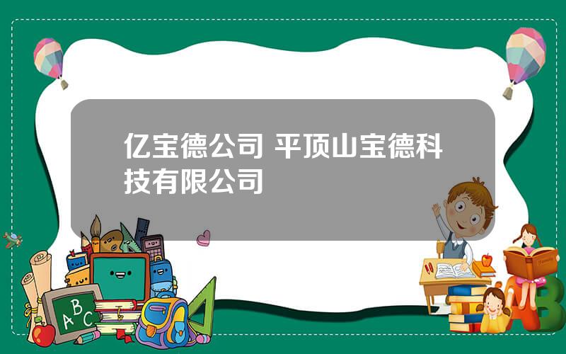 亿宝德公司 平顶山宝德科技有限公司